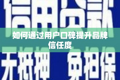 三芝如何通过用户口碑提升品牌信任度