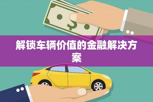 三芝解锁车辆价值的金融解决方案