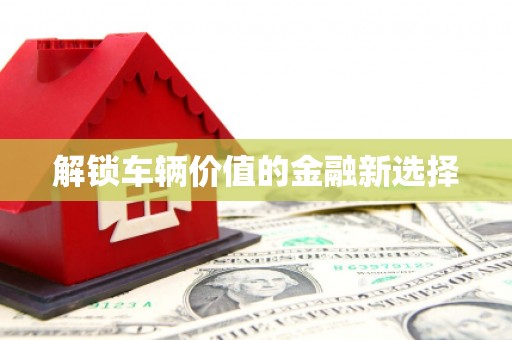 三芝解锁车辆价值的金融新选择