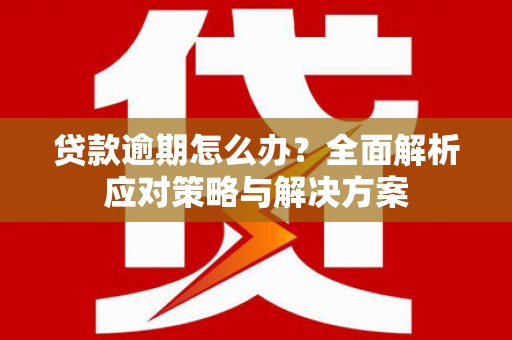 三芝贷款逾期怎么办？全面解析应对策略与解决方案
