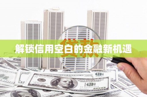 三芝解锁信用空白的金融新机遇