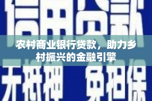 三芝农村商业银行贷款，助力乡村振兴的金融引擎