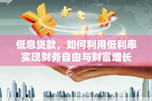 三芝低息贷款，如何利用低利率实现财务自由与财富增长