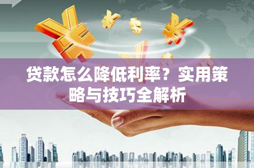 三芝贷款怎么降低利率？实用策略与技巧全解析